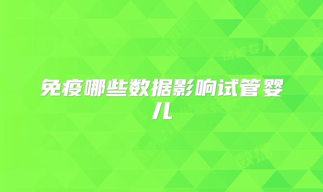 免疫哪些数据影响试管婴儿