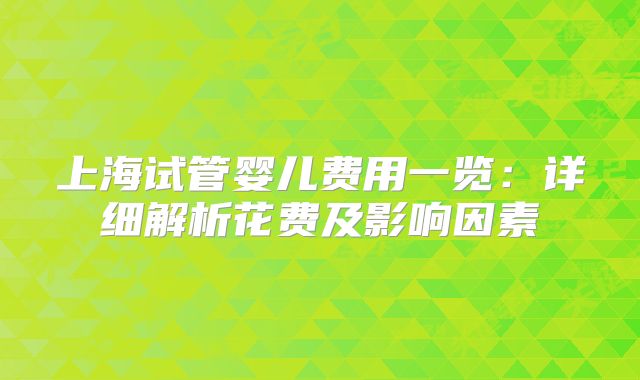 上海试管婴儿费用一览:详细解析花费及影响因素