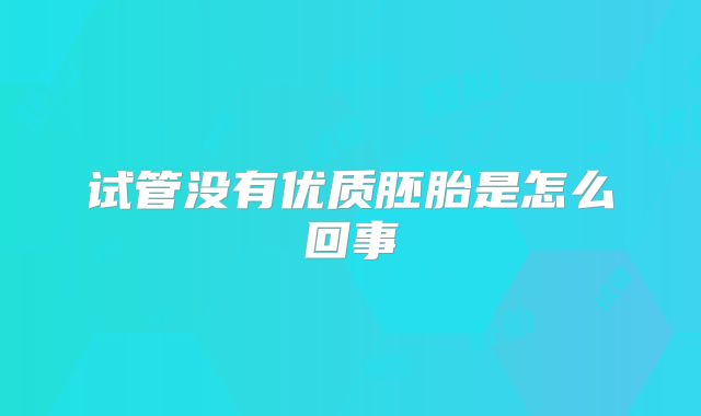 试管没有优质胚胎是怎么回事
