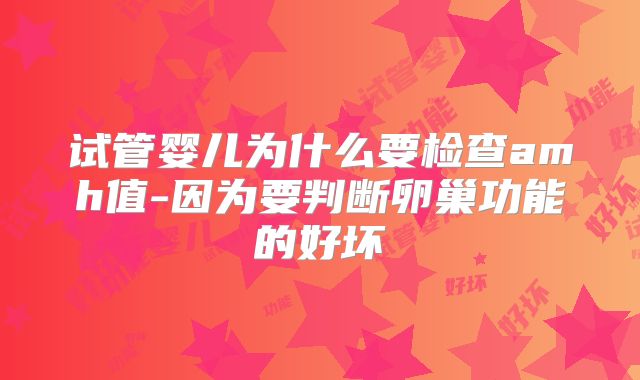 试管婴儿为什么要检查amh值-因为要判断卵巢功能的好坏