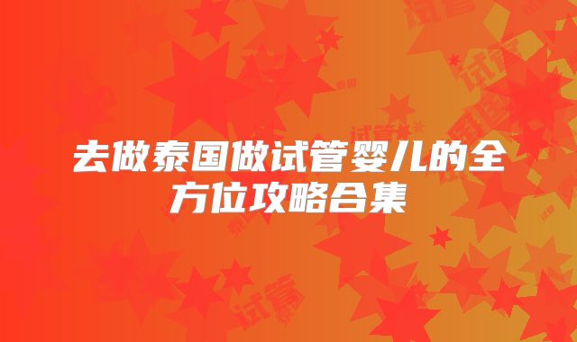 去做泰国做试管婴儿的全方位攻略合集