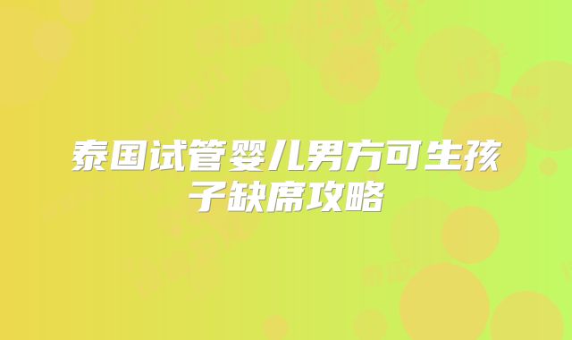 泰国试管婴儿男方可生孩子缺席攻略