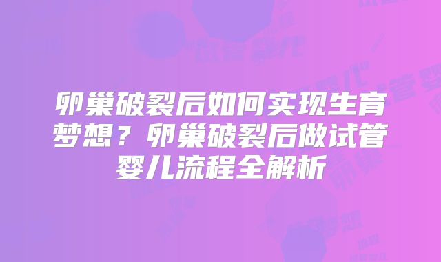 卵巢破裂后如何实现生育梦想？卵巢破裂后做试管婴儿流程全解析