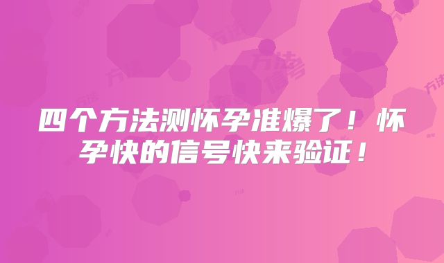四个方法测怀孕准爆了！怀孕快的信号快来验证！