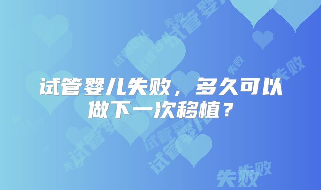 试管婴儿失败，多久可以做下一次移植？