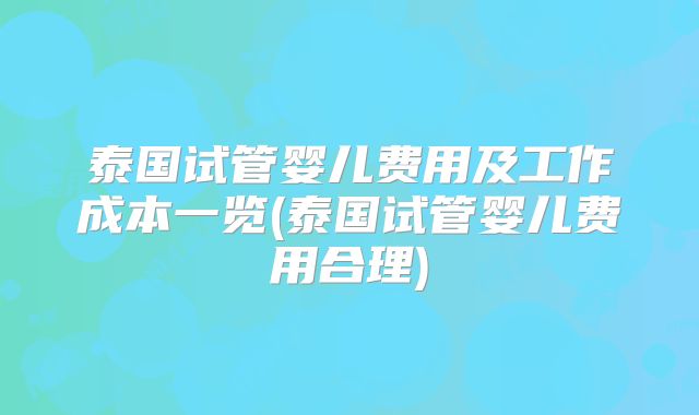 泰国试管婴儿费用及工作成本一览(泰国试管婴儿费用合理)