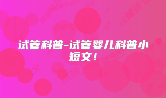 试管科普-试管婴儿科普小短文!
