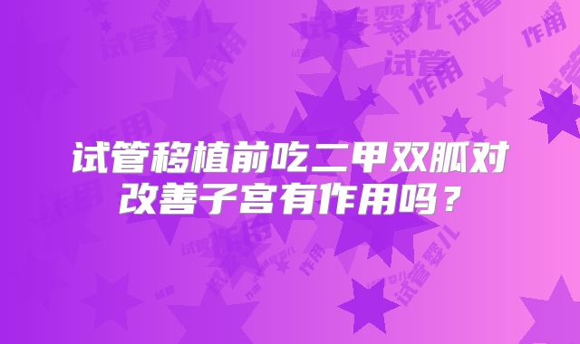 试管移植前吃二甲双胍对改善子宫有作用吗?
