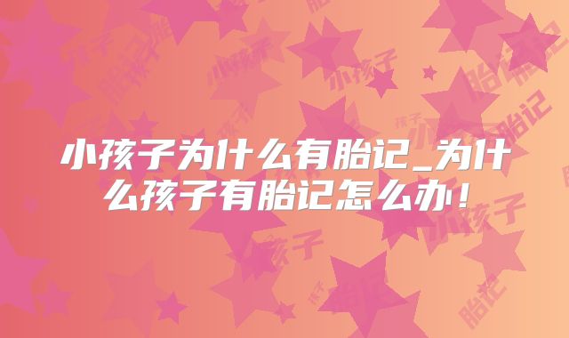 小孩子为什么有胎记_为什么孩子有胎记怎么办!
