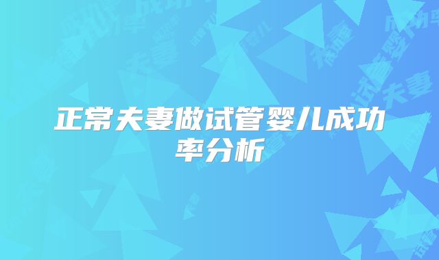 正常夫妻做试管婴儿成功率分析