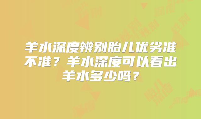 羊水深度辨别胎儿优劣准不准？羊水深度可以看出羊水多少吗？