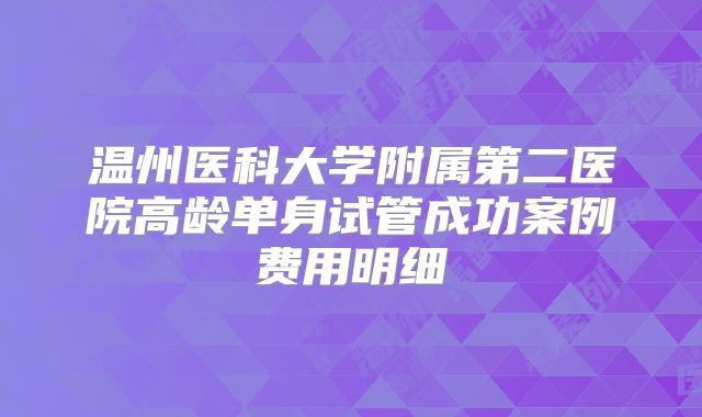 温州医科大学附属第二医院高龄单身试管成功案例费用明细