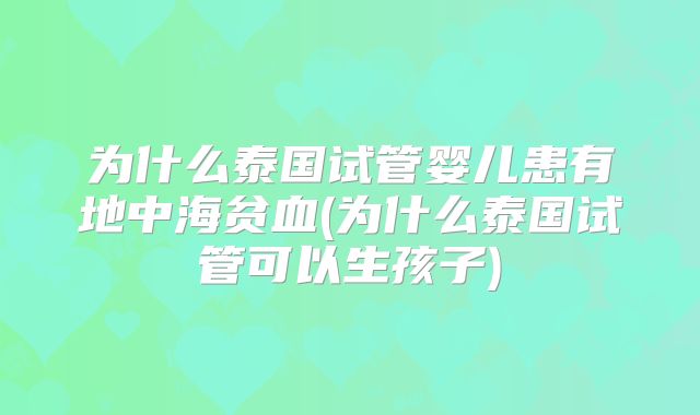 为什么泰国试管婴儿患有地中海贫血(为什么泰国试管可以生孩子)
