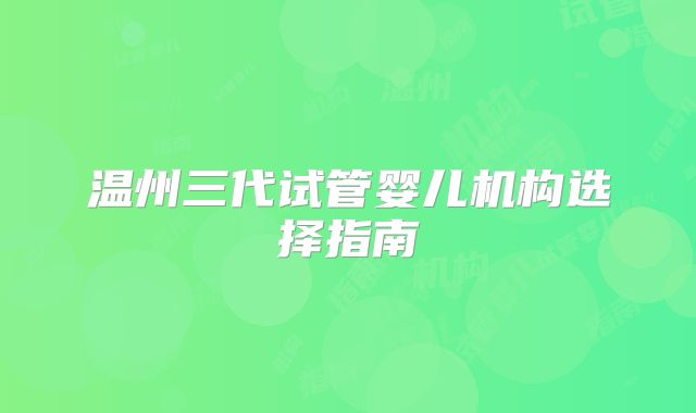 温州三代试管婴儿机构选择指南