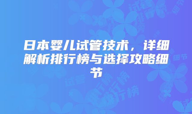 日本婴儿试管技术，详细解析排行榜与选择攻略细节
