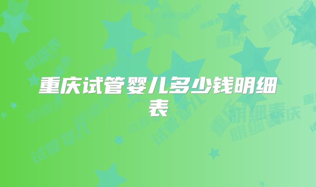 重庆试管婴儿多少钱明细表