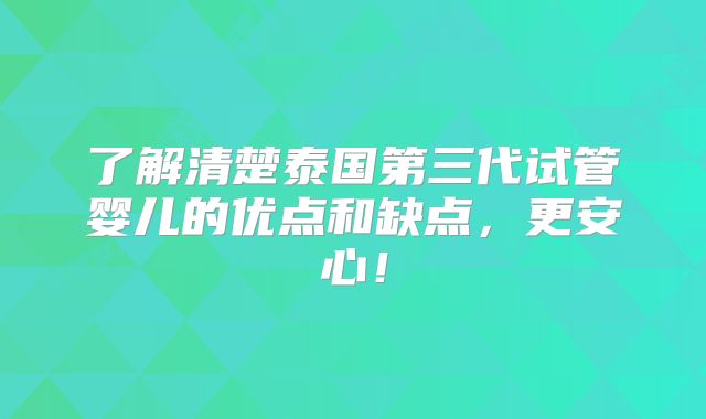 了解清楚泰国第三代试管婴儿的优点和缺点，更安心！