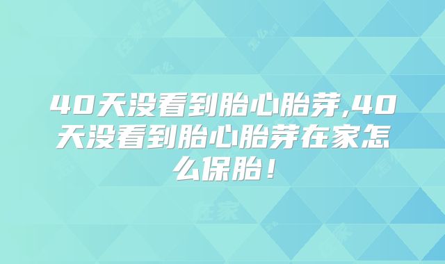 40天没看到胎心胎芽,40天没看到胎心胎芽在家怎么保胎!