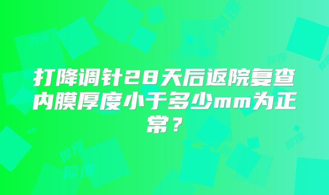 打降调针28天后返院复查内膜厚度小于多少mm为正常？
