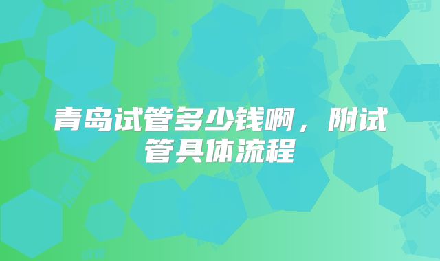 青岛试管多少钱啊,附试管具体流程