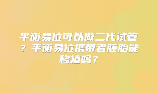 平衡易位可以做二代试管?平衡易位携带者胚胎能移植吗?