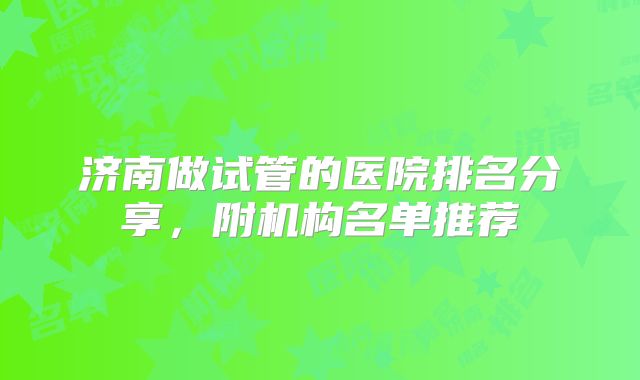 济南做试管的医院排名分享,附机构名单推荐