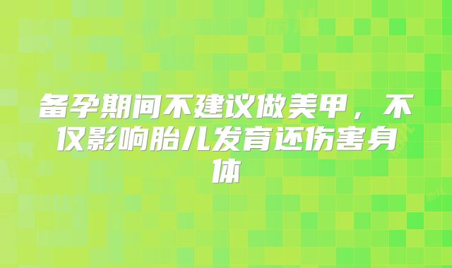 备孕期间不建议做美甲，不仅影响胎儿发育还伤害身体