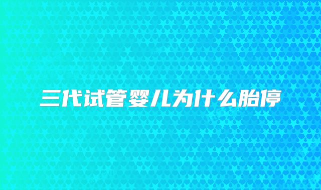 三代试管婴儿为什么胎停