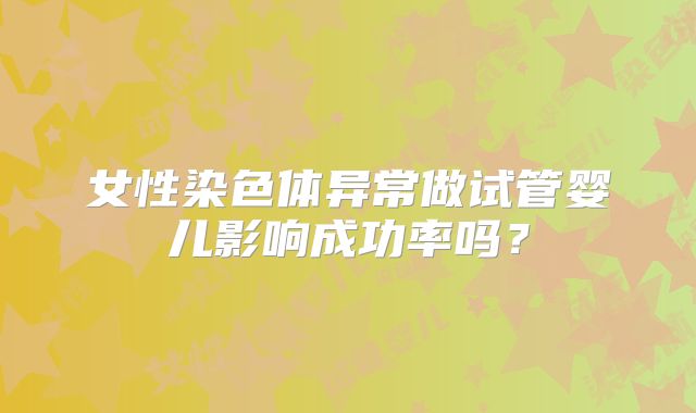 女性染色体异常做试管婴儿影响成功率吗？