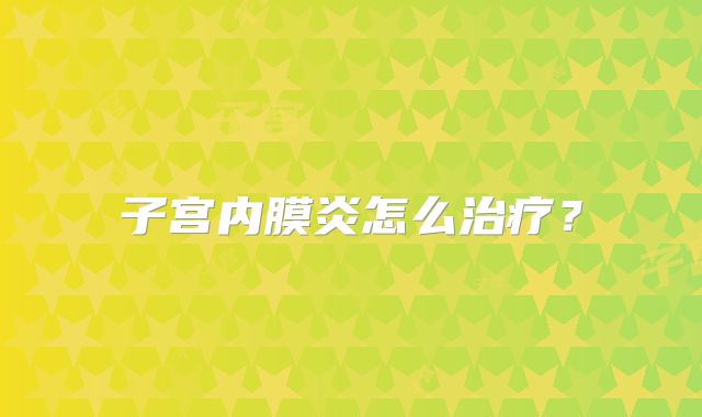 子宫内膜炎怎么治疗?