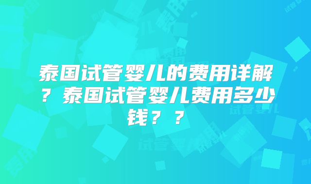 泰国试管婴儿的费用详解？泰国试管婴儿费用多少钱？？