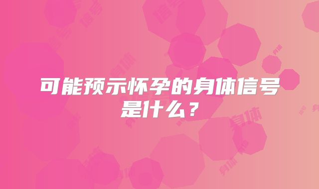 可能预示怀孕的身体信号是什么?