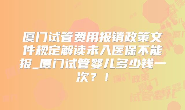 厦门试管费用报销政策文件规定解读未入医保不能报_厦门试管婴儿多少钱一次？！