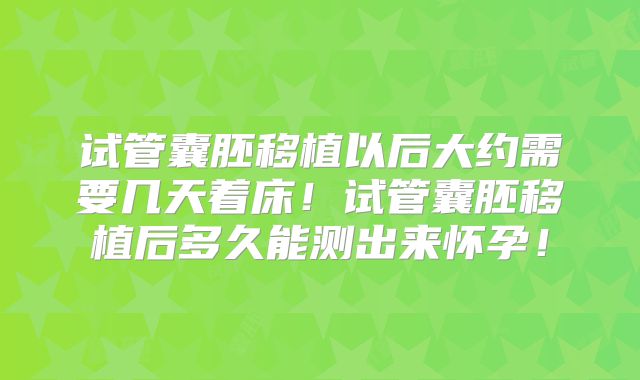 试管囊胚移植以后大约需要几天着床！试管囊胚移植后多久能测出来怀孕！