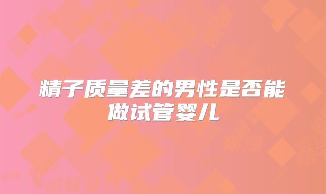 精子质量差的男性是否能做试管婴儿