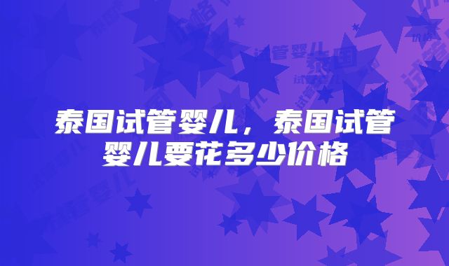泰国试管婴儿，泰国试管婴儿要花多少价格