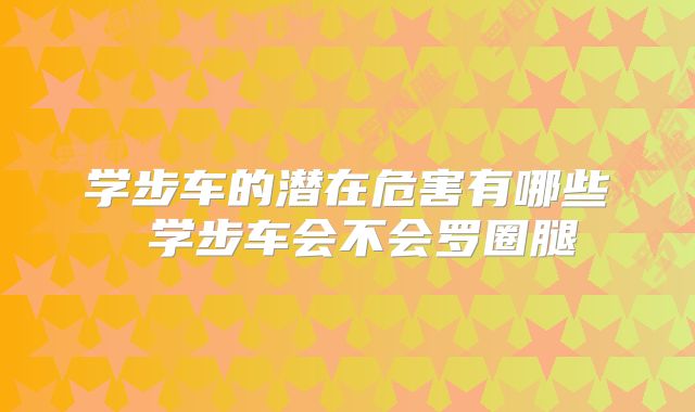 学步车的潜在危害有哪些 学步车会不会罗圈腿