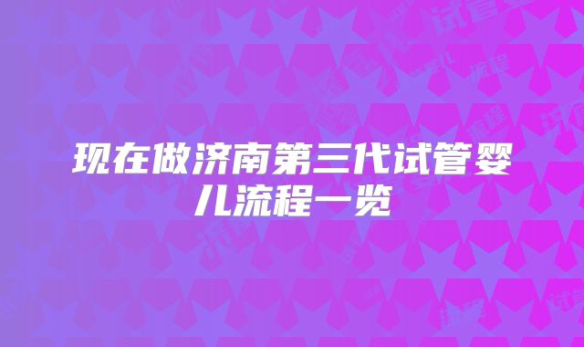 现在做济南第三代试管婴儿流程一览