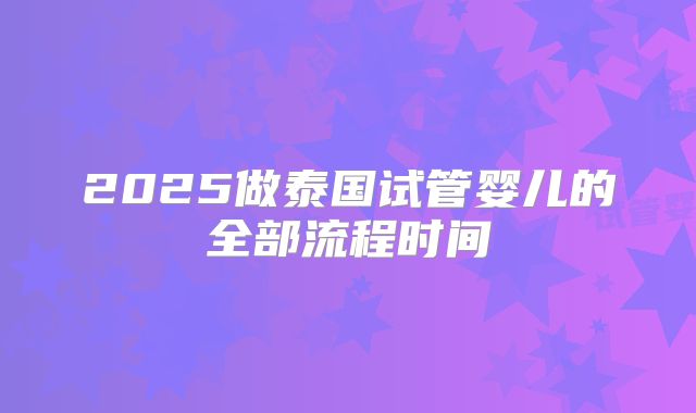 2025做泰国试管婴儿的全部流程时间
