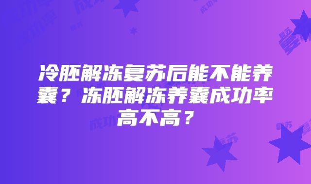 冷胚解冻复苏后能不能养囊?冻胚解冻养囊成功率高不高?