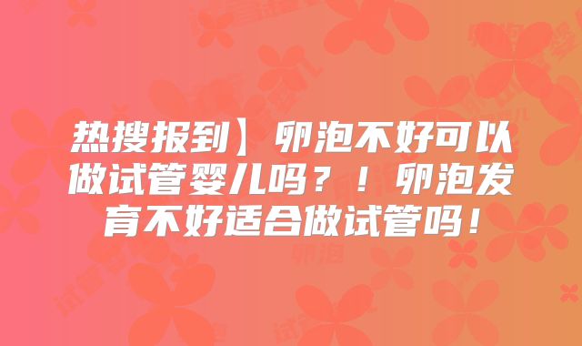 热搜报到】卵泡不好可以做试管婴儿吗？！卵泡发育不好适合做试管吗！