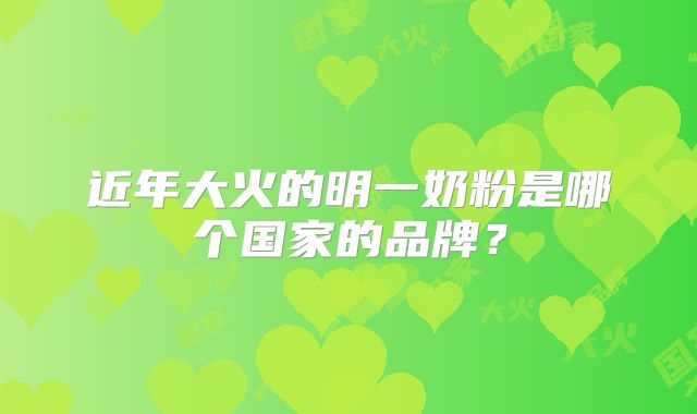 近年大火的明一奶粉是哪个国家的品牌？