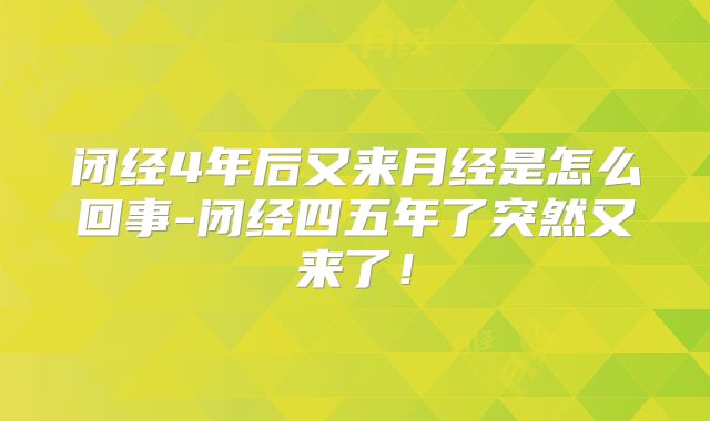 闭经4年后又来月经是怎么回事-闭经四五年了突然又来了！