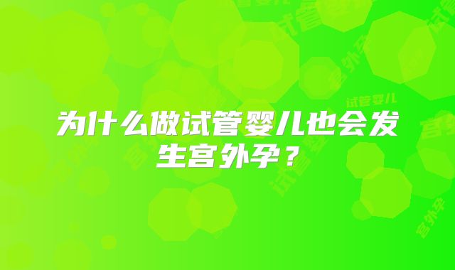 为什么做试管婴儿也会发生宫外孕?