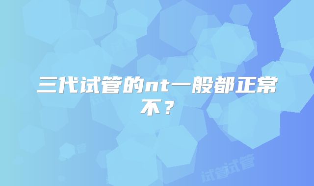 三代试管的nt一般都正常不？