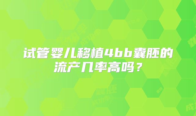 试管婴儿移植4bb囊胚的流产几率高吗？