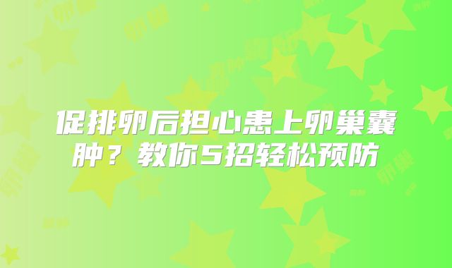 促排卵后担心患上卵巢囊肿？教你5招轻松预防