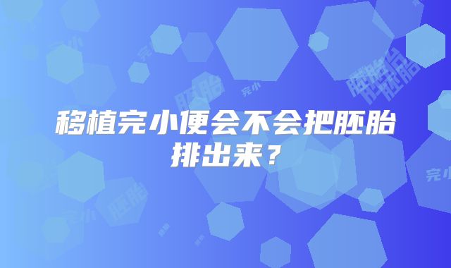 移植完小便会不会把胚胎排出来？