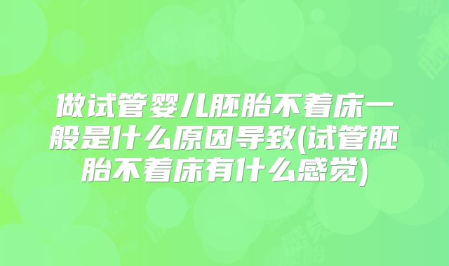 做试管婴儿胚胎不着床一般是什么原因导致(试管胚胎不着床有什么感觉)