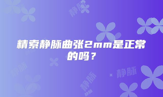 精索静脉曲张2mm是正常的吗？